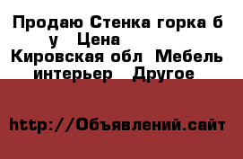 Продаю Стенка-горка б/у › Цена ­ 7 800 - Кировская обл. Мебель, интерьер » Другое   